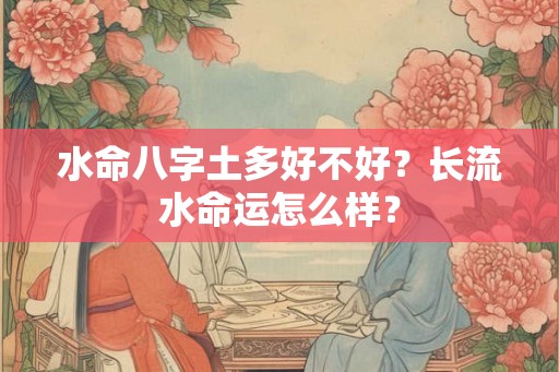 水命八字土多好不好？长流水命运怎么样？