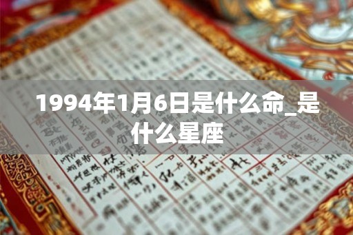 1994年1月6日是什么命_是什么星座