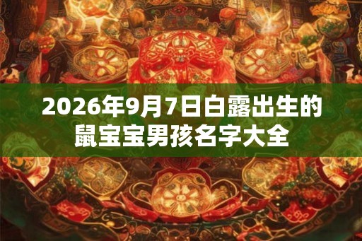 2026年9月7日白露出生的鼠宝宝男孩名字大全