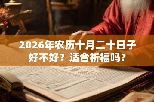 2026年农历十月二十日子好不好？适合祈福吗？