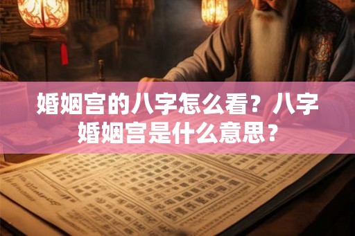 婚姻宫的八字怎么看？八字婚姻宫是什么意思？