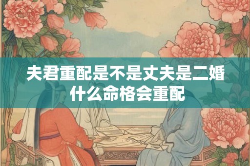 夫君重配是不是丈夫是二婚 什么命格会重配