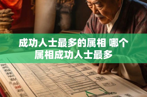 成功人士最多的属相 哪个属相成功人士最多
