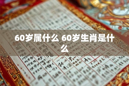 60岁属什么 60岁生肖是什么