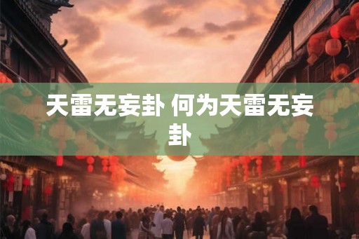天雷无妄卦 何为天雷无妄卦