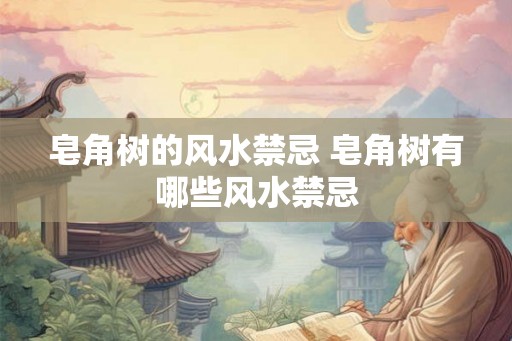 皂角树的风水禁忌 皂角树有哪些风水禁忌
