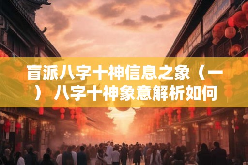 盲派八字十神信息之象（一） 八字十神象意解析如何