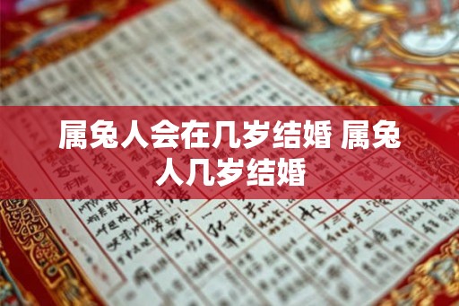 属兔人会在几岁结婚 属兔人几岁结婚