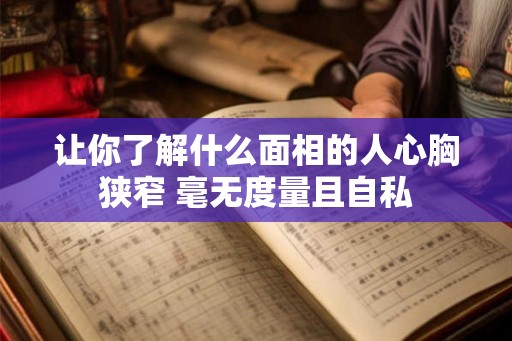 让你了解什么面相的人心胸狭窄 毫无度量且自私