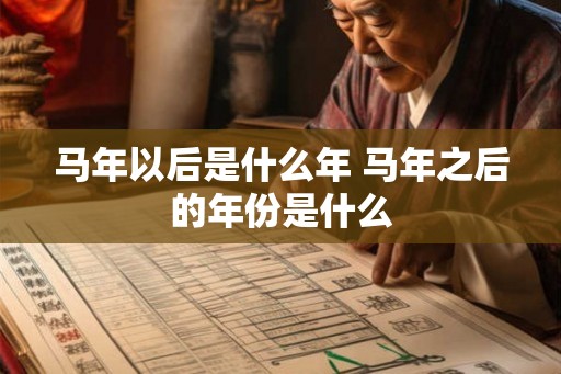 马年以后是什么年 马年之后的年份是什么