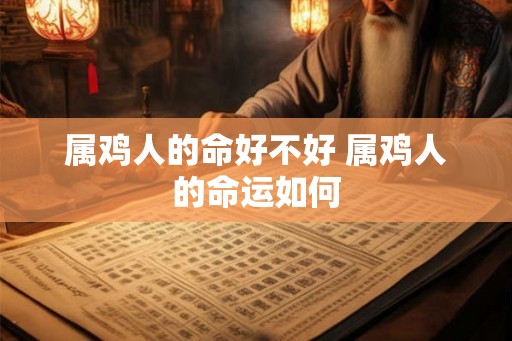属鸡人的命好不好 属鸡人的命运如何