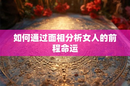 如何通过面相分析女人的前程命运