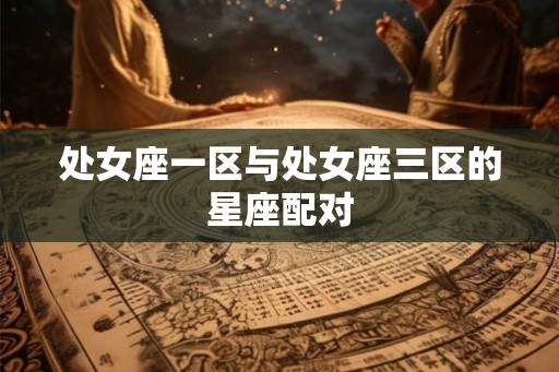 处女座一区与处女座三区的星座配对