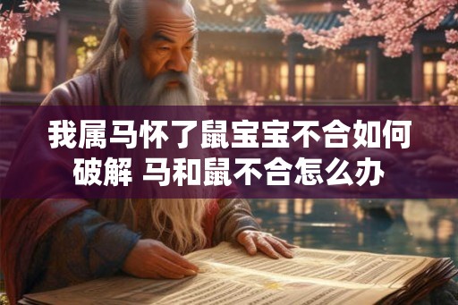我属马怀了鼠宝宝不合如何破解 马和鼠不合怎么办
