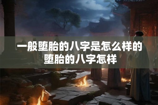 一般堕胎的八字是怎么样的 堕胎的八字怎样