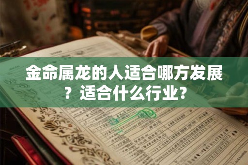 金命属龙的人适合哪方发展？适合什么行业？
