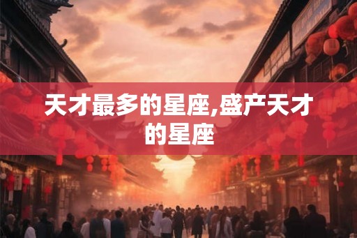 天才最多的星座,盛产天才的星座