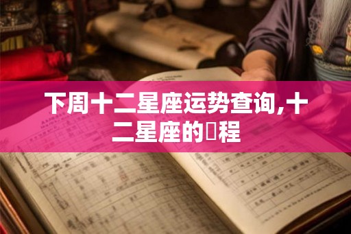 下周十二星座运势查询,十二星座的運程