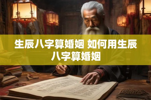 生辰八字算婚姻 如何用生辰八字算婚姻