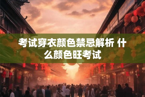 考试穿衣颜色禁忌解析 什么颜色旺考试