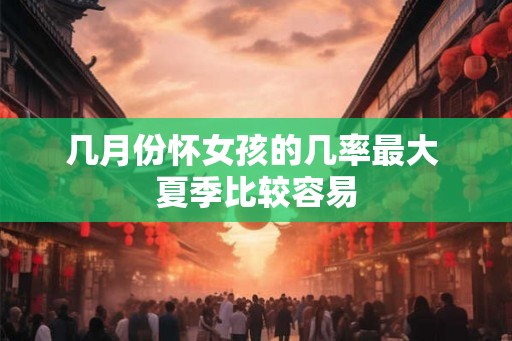 几月份怀女孩的几率最大 夏季比较容易