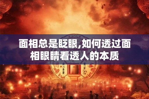面相总是眨眼,如何透过面相眼睛看透人的本质