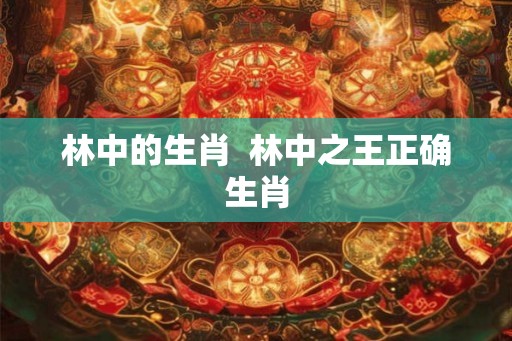 林中的生肖  林中之王正确生肖