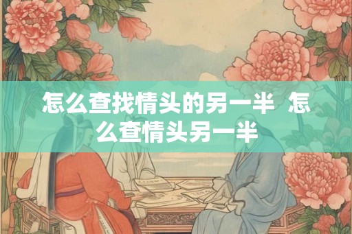 怎么查找情头的另一半 怎么查情头另一半 怎么查找情头的另一半 怎么查情头另一半