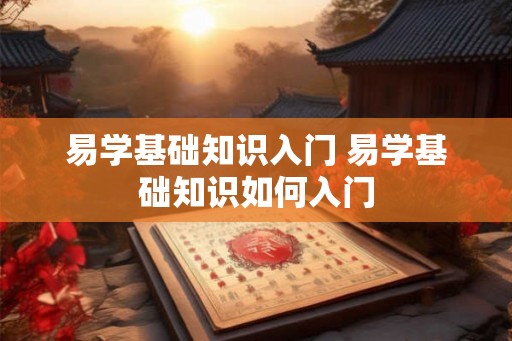 易学基础知识入门 易学基础知识如何入门