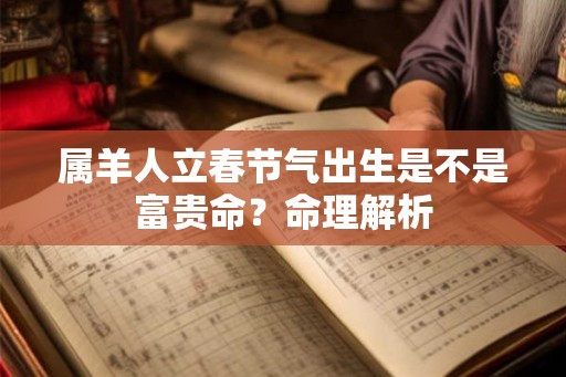 属羊人立春节气出生是不是富贵命？命理解析