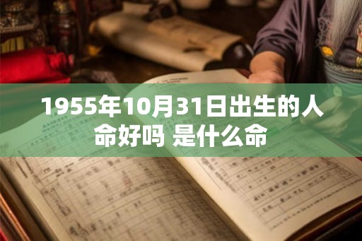 1955年10月31日出生的人命好吗 是什么命 1955年10月31日出生的人命好吗 是什么命