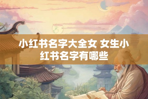 小红书名字大全女 女生小红书名字有哪些