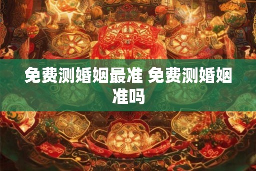 免费测婚姻最准 免费测婚姻准吗
