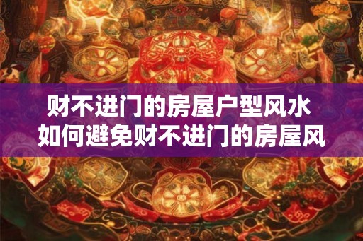 财不进门的房屋户型风水 如何避免财不进门的房屋风水