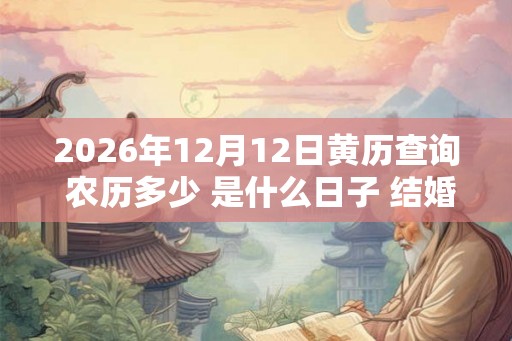 2026年12月12日黄历查询 农历多少 是什么日子 结婚吉时