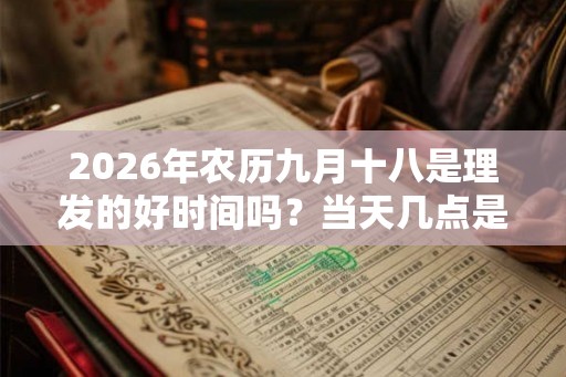 2026年农历九月十八是理发的好时间吗？当天几点是吉时？