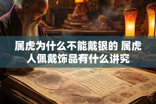 属虎为什么不能戴银的 属虎人佩戴饰品有什么讲究