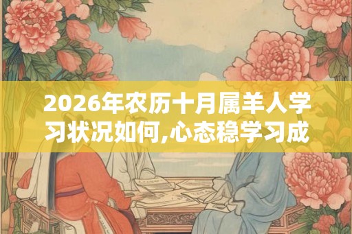 2026年农历十月属羊人学习状况如何,心态稳学习成绩不错