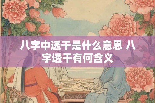 八字中透干是什么意思 八字透干有何含义