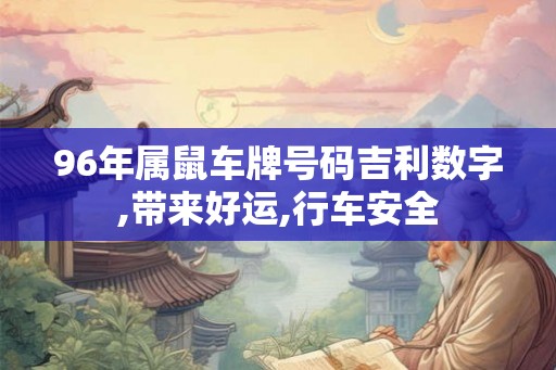 96年属鼠车牌号码吉利数字,带来好运,行车安全 96年属鼠车牌号码吉利数字,带来好运,行车安全