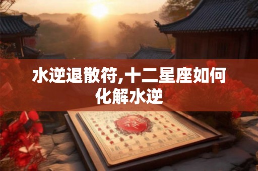 水逆退散符,十二星座如何化解水逆