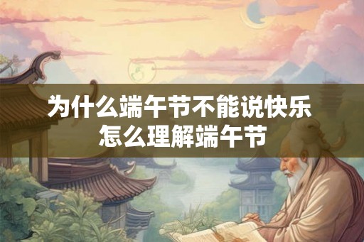 为什么端午节不能说快乐 怎么理解端午节 为什么端午节不能说快乐 怎么理解端午节