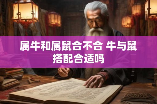 属牛和属鼠合不合 牛与鼠搭配合适吗 属牛和属鼠合不合 牛与鼠搭配合适吗