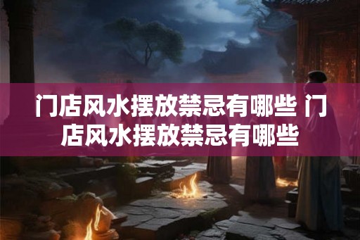 门店风水摆放禁忌有哪些 门店风水摆放禁忌有哪些