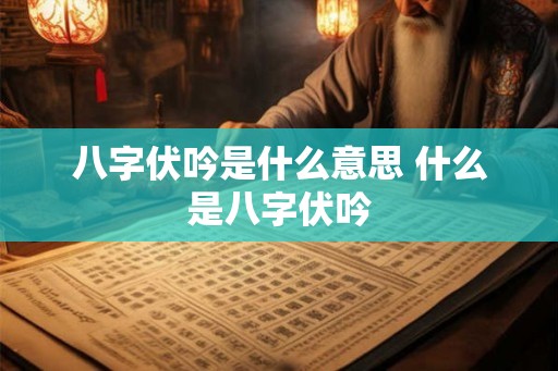 八字伏吟是什么意思 什么是八字伏吟