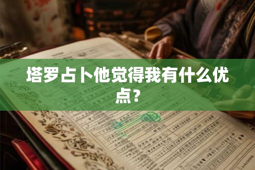 塔罗占卜他觉得我有什么优点？
