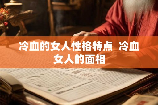 冷血的女人性格特点 冷血女人的面相 冷血的女人性格特点 冷血女人的面相