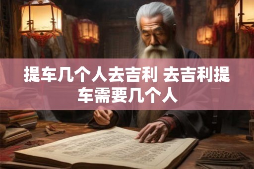 提车几个人去吉利 去吉利提车需要几个人