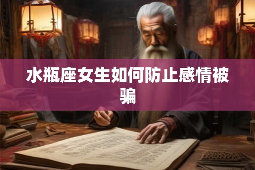 水瓶座女生如何防止感情被骗