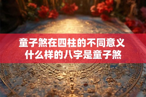 童子煞在四柱的不同意义 什么样的八字是童子煞